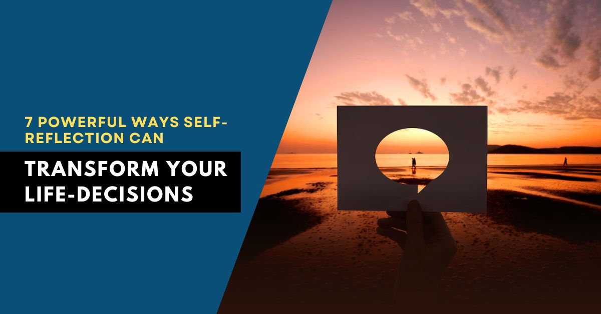 7 Powerful Ways Self-Reflection Can Transform Your Life-decisions