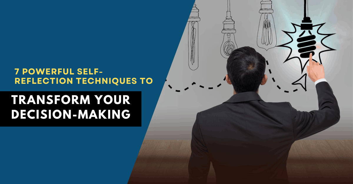 7 Powerful Self-Reflection Techniques to Transform Your Decision-Making