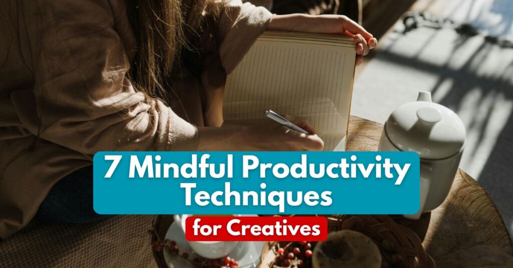 7 Mindful Productivity Techniques for Creatives