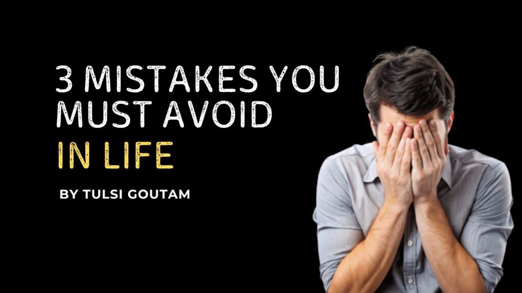 The 3 Mistakes You Must Avoid in Life By Tulsi Goutam