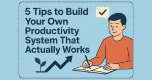 5 Tips to Build Your Own Productivity System That Actually Works